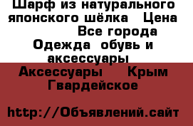 Шарф из натурального японского шёлка › Цена ­ 1 500 - Все города Одежда, обувь и аксессуары » Аксессуары   . Крым,Гвардейское